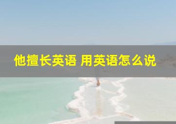 他擅长英语 用英语怎么说